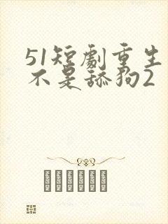51短剧重生我不是舔狗2