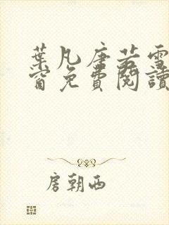 叶凡唐若雪无弹窗免费阅读