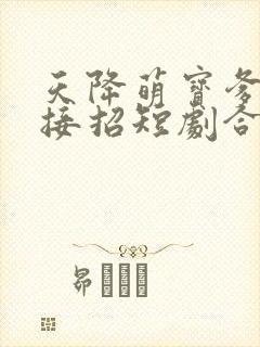 天降萌宝爹地快接招短剧合集