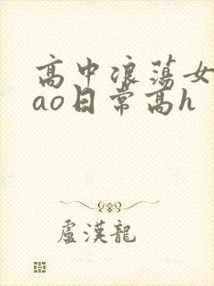 高中浪荡女挨cao日常高h