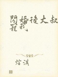 闪婚后大叔乖乖宠我