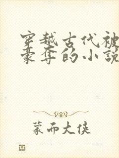 穿越古代被强取豪夺的小说