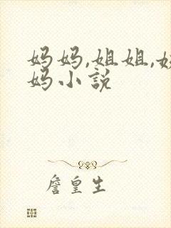 妈妈,姐姐,姨妈小说