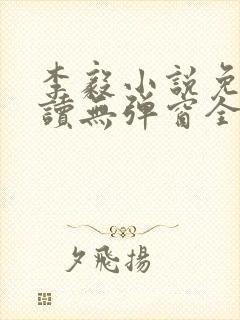 李毅小说免费阅读无弹窗全文