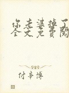 你老婆掉了小说全文免费阅读无弹窗