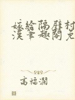 嫁给隔壁村的糙汉笔趣阁免费阅读