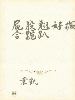 屁股翘好撅高迎合跪趴