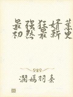 最强狂婿叶辰萧初然最新更新章节在线阅读