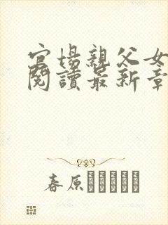 官场亲父女全文阅读最新章节更新