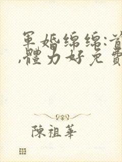 军婚绵绵:首长,体力好免费阅读封面