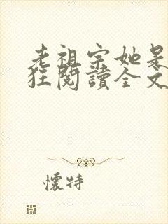 老祖宗她是真的狂阅读全文