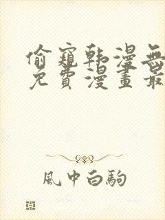 偷窥韩漫无删减免费漫画最新章节