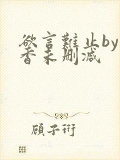 欲言难止by麦香未删减
