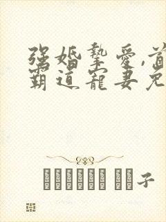 强婚挚爱,首长霸道宠妻免费阅读全文