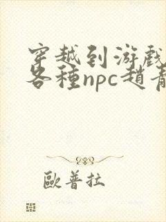 穿越到游戏里和各种npc赵青蔓