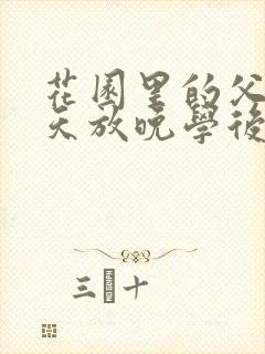 花园里的父爱有天放晚学后