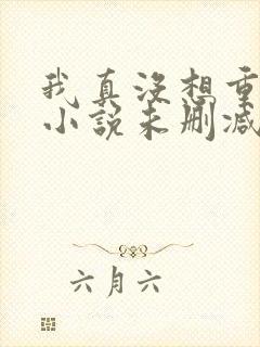 我真没想重生啊小说未删减