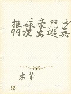 拒嫁豪门少夫人99次出逃无删除版