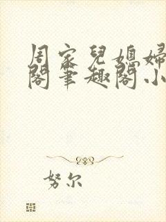 周家儿媳妇笔趣阁笔趣阁小说春色无