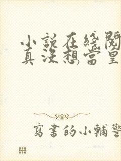 小说在线阅读我真没想当皇帝啊