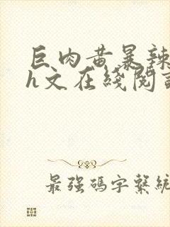 巨肉黄暴辣文高h文在线阅读封面