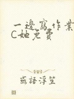 一边写作业一边C她免费