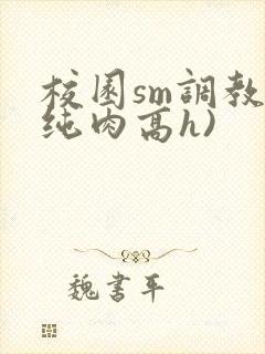 校园sm调教(纯肉高h)