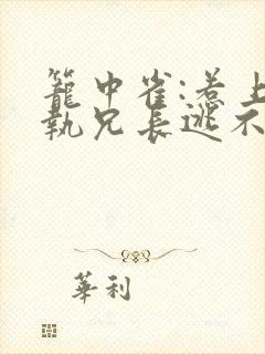 笼中雀:惹上偏执兄长逃不掉