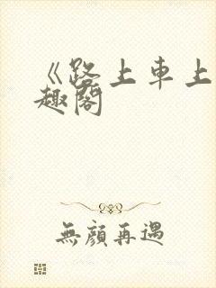 《路上车上》笔趣阁