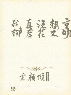 我真没想重生啊柳岸花又明全文下载