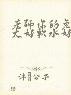 老师你的兔子好大好软水好多