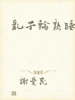 乱子轮熟睡1区