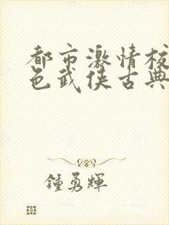 都市激情校园春色武侠古典