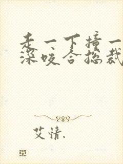 走一下撞一下深深咬合总裁