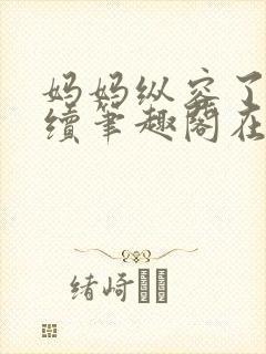 妈妈纵容了我后续笔趣阁在线阅读封面