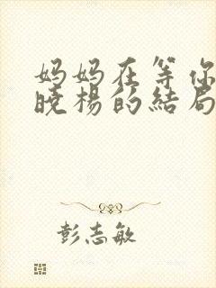 妈妈在等你中周晓杨的结局