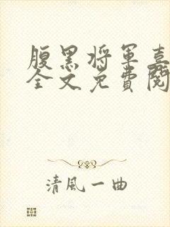 腹黑将军喜当爹全文免费阅读无弹窗
