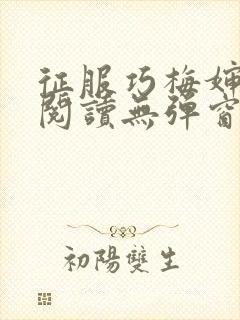 征服巧梅婶全文阅读无弹窗笔趣阁