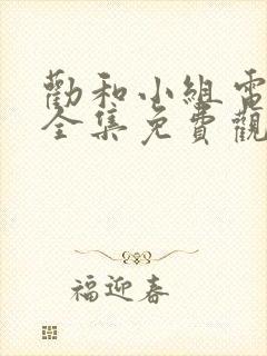 劝和小组电视剧全集免费观看