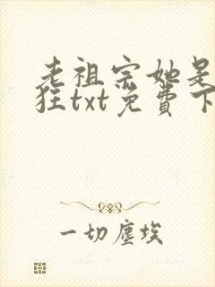 老祖宗她是真的狂txt免费下载