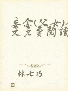 妄念(父女)全文免费阅读笔趣阁无弹窗