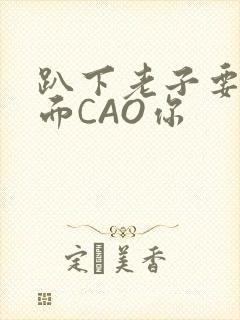 趴下老子要从后面CAO你