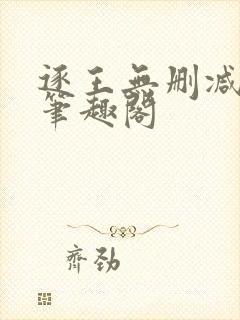 逐王无删减全文笔趣阁