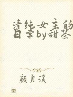 清纯女主的被擒日常by甜茶小说封面