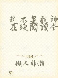 我不是戏神小说在线阅读全文