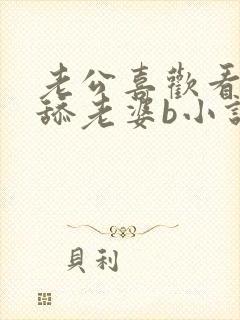 老公喜欢看别人舔老婆b小说