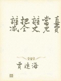 谁把谁当真未删减全文免费阅读