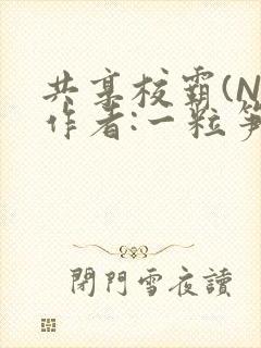 共享校霸(N)作者:一粒笋免费阅读