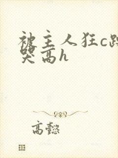 被主人狂c躁到哭高h封面