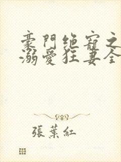 豪门绝宠之峥少溺爱狂妻全本
